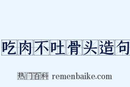 吃肉不吐骨头造句是什么意思的图片